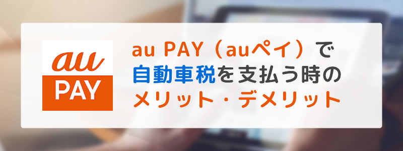 au PAY（auペイ）で自動車税を支払う時のメリット・デメリット【支払い方法を紹介】